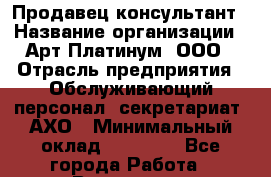 Продавец-консультант › Название организации ­ Арт Платинум, ООО › Отрасль предприятия ­ Обслуживающий персонал, секретариат, АХО › Минимальный оклад ­ 18 000 - Все города Работа » Вакансии   . Мурманская обл.,Оленегорск г.